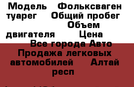  › Модель ­ Фольксваген туарег  › Общий пробег ­ 160 000 › Объем двигателя ­ 4 › Цена ­ 750 000 - Все города Авто » Продажа легковых автомобилей   . Алтай респ.